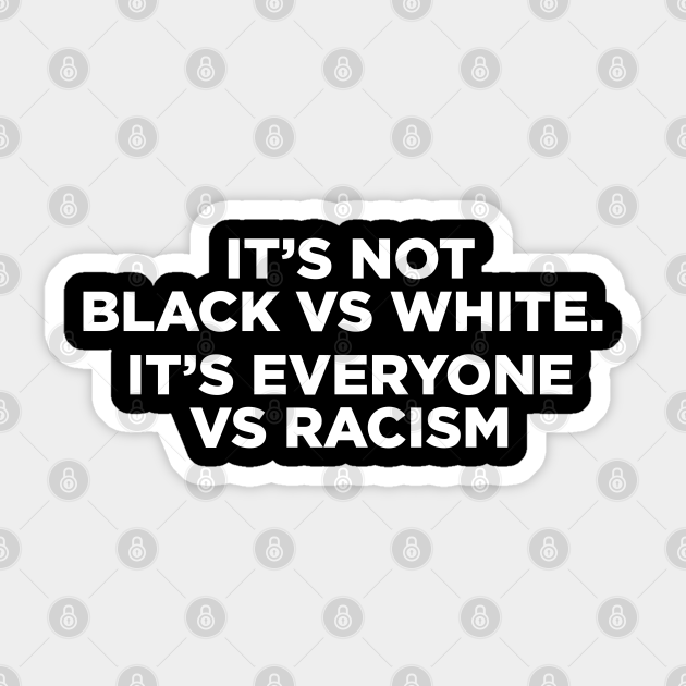 It's not black vs white it's everyone vs racism Everyone Vs Racists